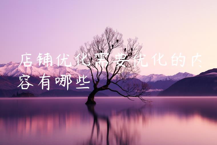 店铺优化需要优化的内容有哪些