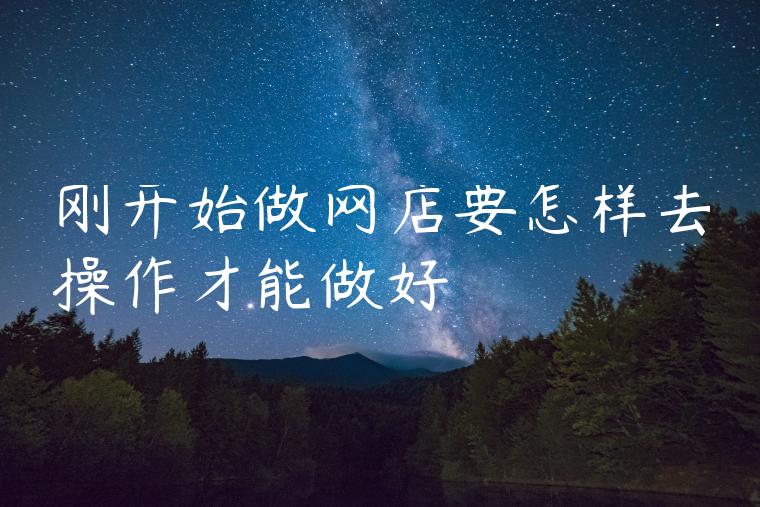 刚开始做网店要怎样去操作才能做好
