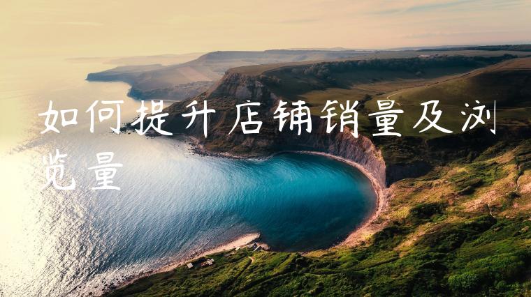 如何提升店铺销量及浏览量 如何提升店铺销量及浏览量
