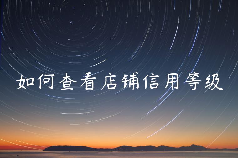 如何查看店铺信用等级 如何查看店铺信用等级