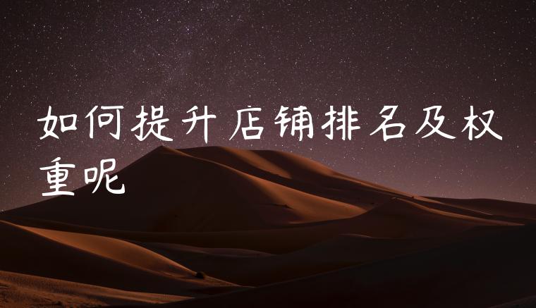如何提升店铺排名及权重呢 如何提升店铺排名及权重呢