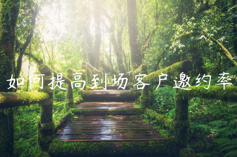 如何提高到场客户邀约率