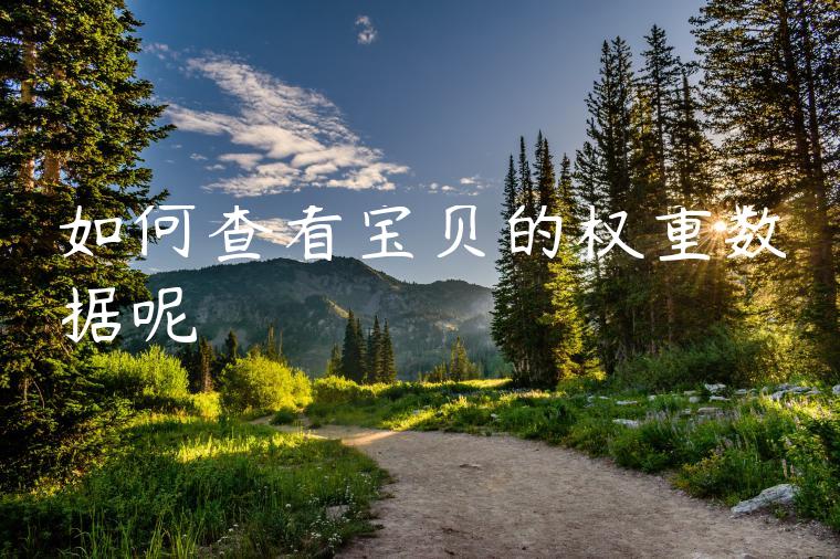 如何查看宝贝的权重数据呢 如何查看宝贝的权重数据呢