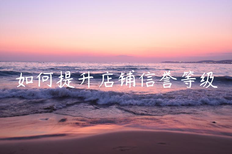 如何提升店铺信誉等级