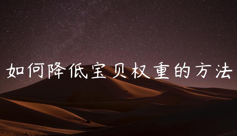 如何降低宝贝权重的方法 如何降低宝贝权重的方法