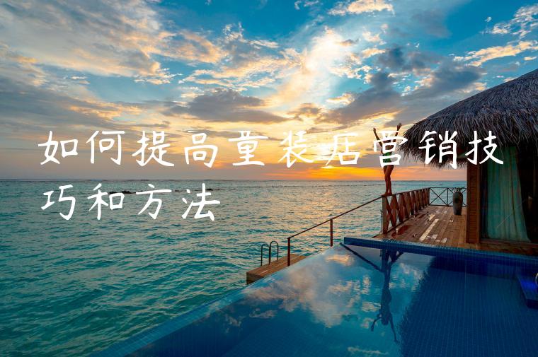 如何提高童装店营销技巧和方法