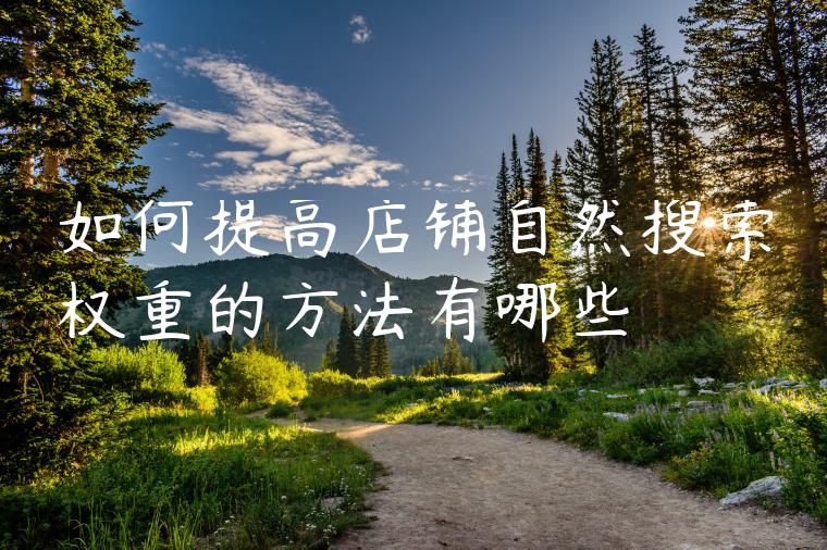 如何提高店铺自然搜索权重的方法有哪些 如何提高店铺自然搜索权重的方法有哪些