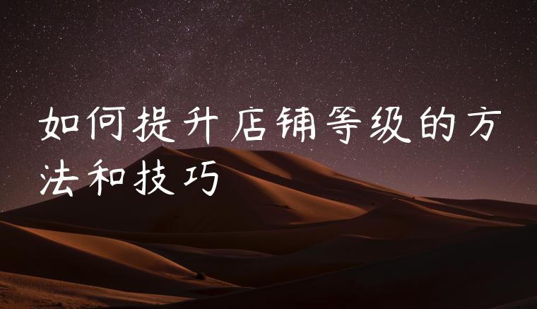 如何提升店铺等级的方法和技巧