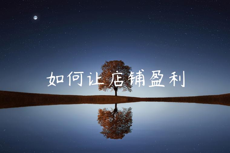 如何让店铺盈利 如何让店铺盈利