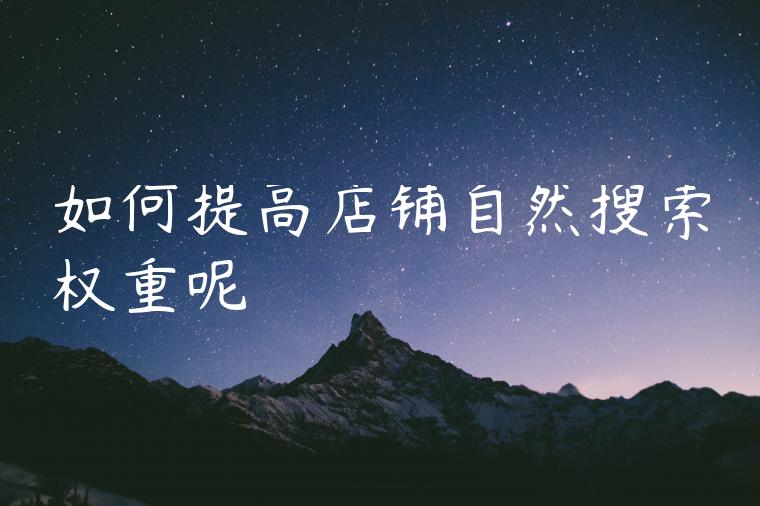 如何提高店铺自然搜索权重呢 如何提高店铺自然搜索权重呢