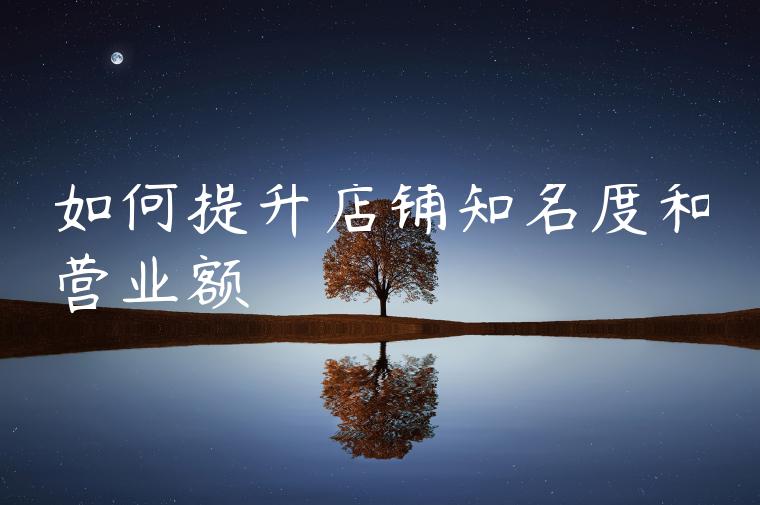 如何提升店铺知名度和营业额 如何提升店铺知名度和营业额