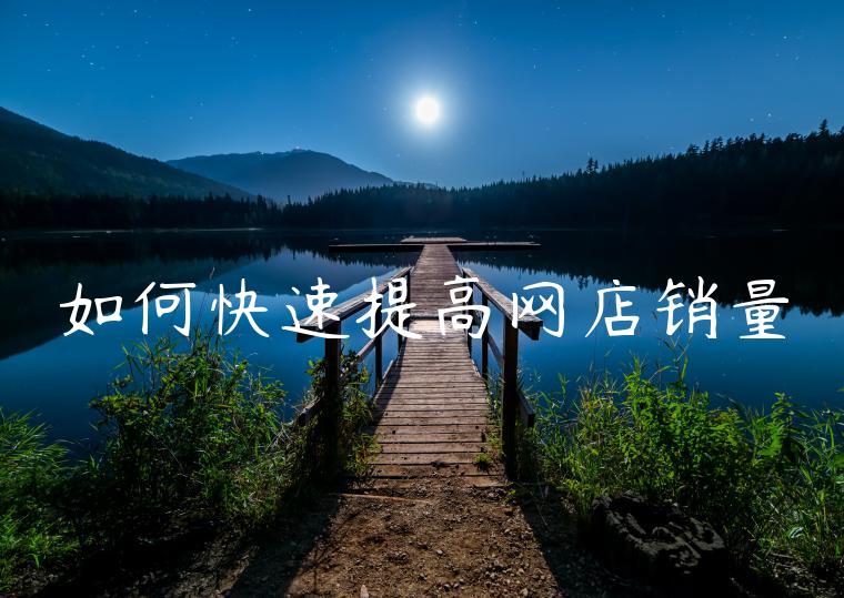 如何快速提高网店销量 如何快速提高网店销量