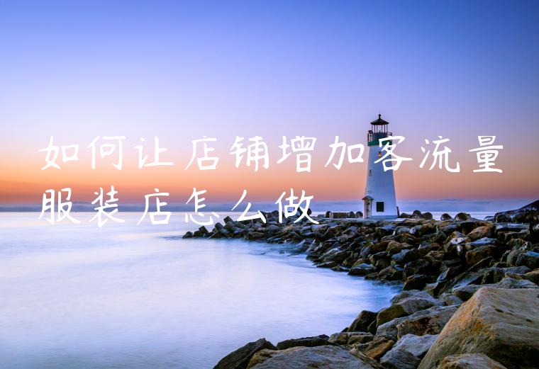 如何让店铺增加客流量服装店怎么做