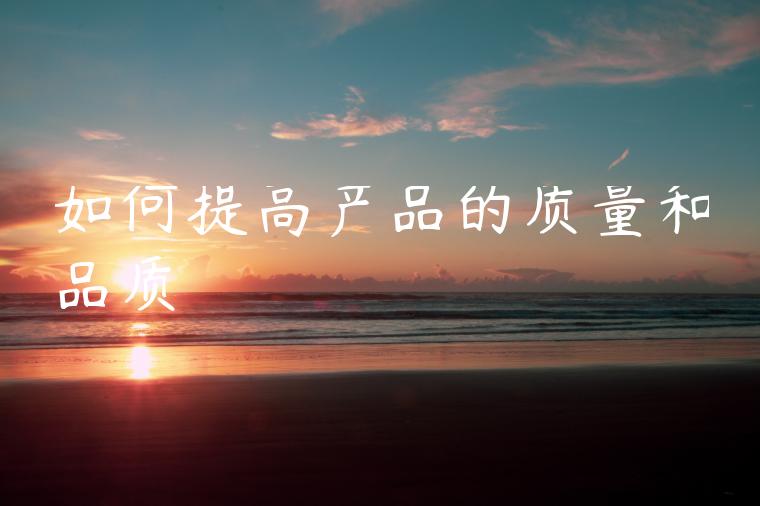 如何提高产品的质量和品质
