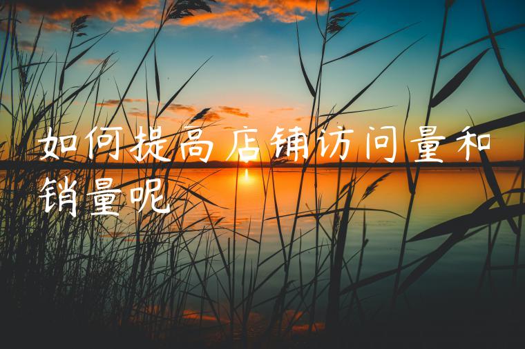 如何提高店铺访问量和销量呢 如何提高店铺访问量和销量呢