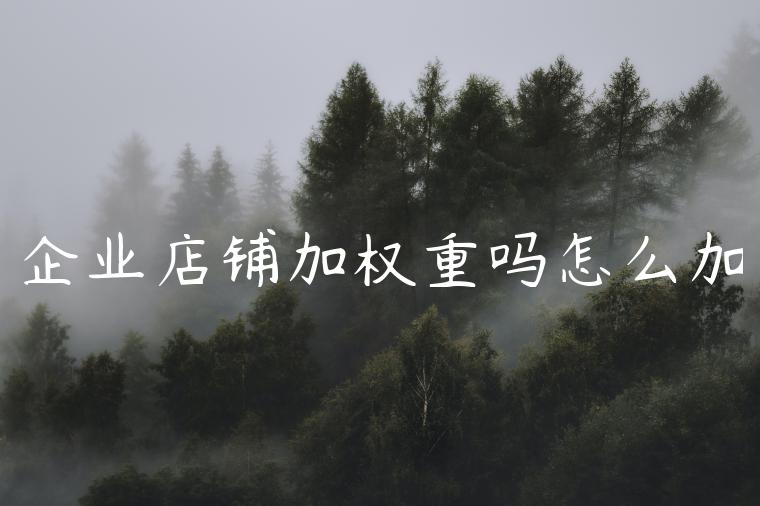 企业店铺加权重吗怎么加