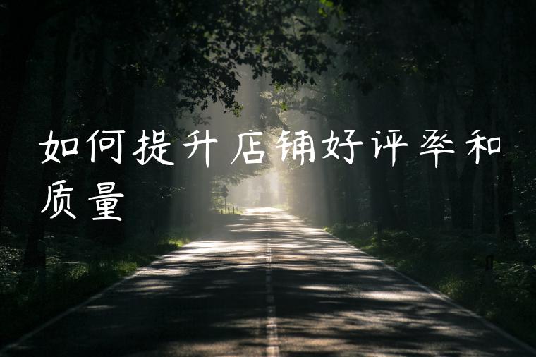 如何提升店铺好评率和质量