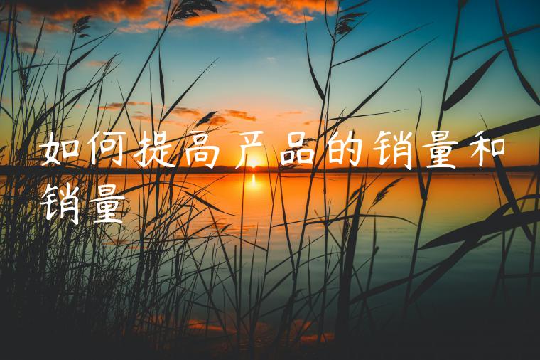 如何提高产品的销量和销量 如何提高产品的销量和销量