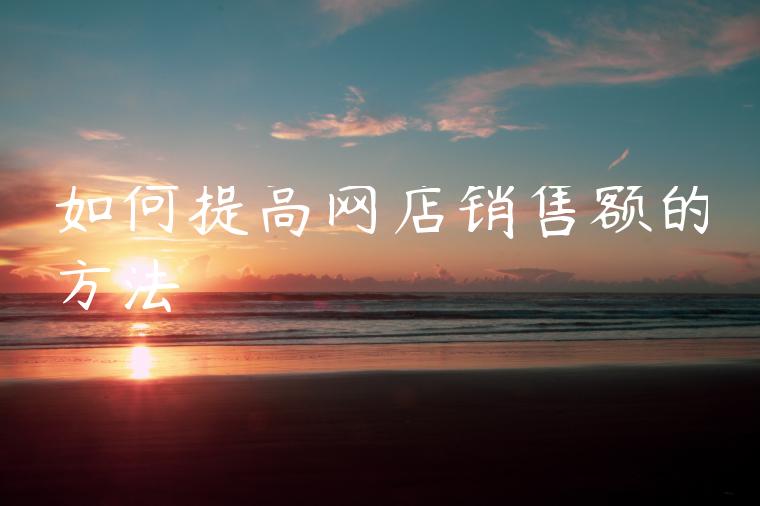 如何提高网店销售额的方法